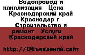 Водопровод и канализация › Цена ­ 500 - Краснодарский край, Краснодар г. Строительство и ремонт » Услуги   . Краснодарский край